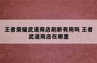 王者荣耀武道商店刷新有用吗 王者武道商店在哪里